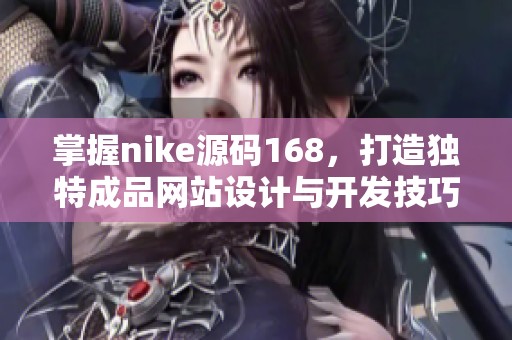 掌握nike源码168，打造独特成品网站设计与开发技巧