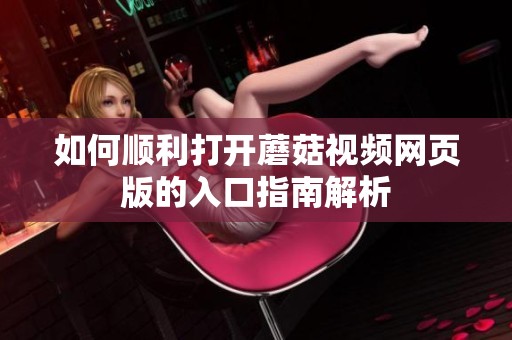 如何顺利打开蘑菇视频网页版的入口指南解析