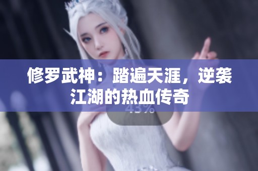 修罗武神：踏遍天涯，逆袭江湖的热血传奇