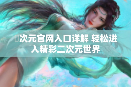 囧次元官网入口详解 轻松进入精彩二次元世界