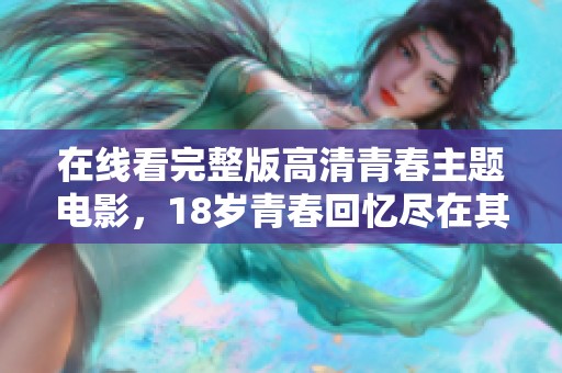 在线看完整版高清青春主题电影，18岁青春回忆尽在其中