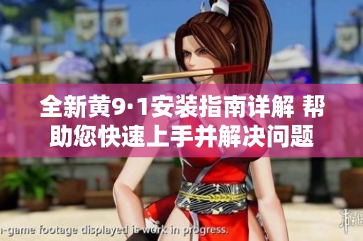 全新黄9·1安装指南详解 帮助您快速上手并解决问题