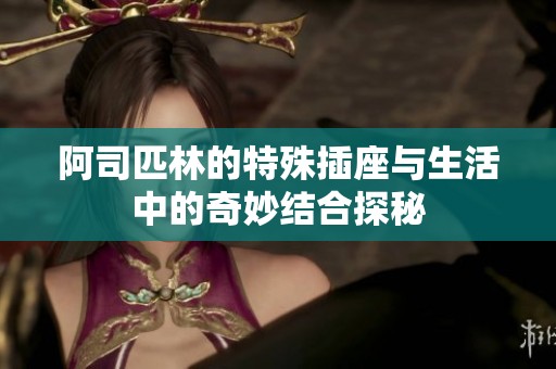 阿司匹林的特殊插座与生活中的奇妙结合探秘