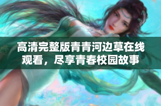 高清完整版青青河边草在线观看，尽享青春校园故事