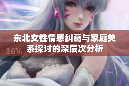 东北女性情感纠葛与家庭关系探讨的深层次分析