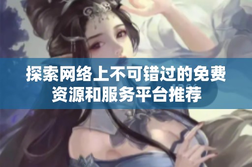 探索网络上不可错过的免费资源和服务平台推荐
