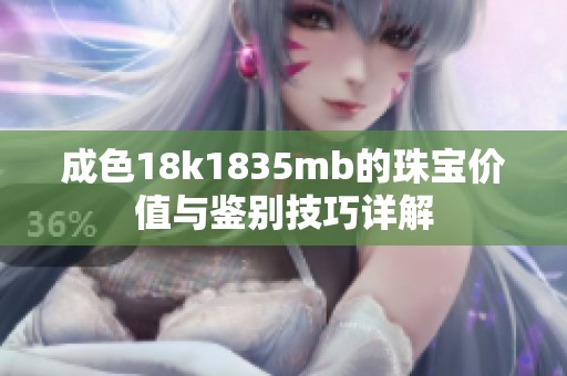 成色18k1835mb的珠宝价值与鉴别技巧详解