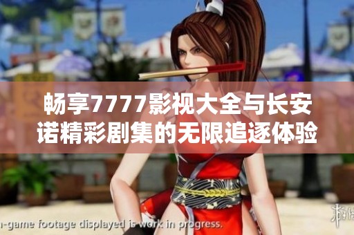 畅享7777影视大全与长安诺精彩剧集的无限追逐体验