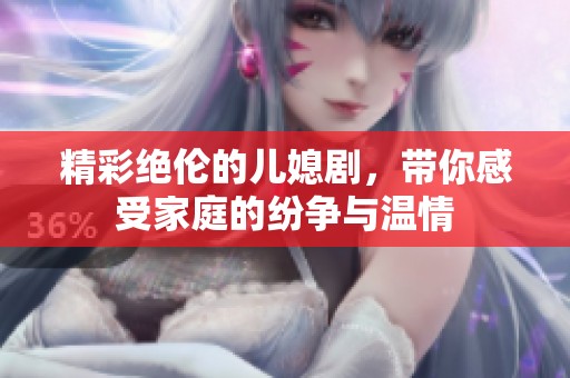 精彩绝伦的儿媳剧，带你感受家庭的纷争与温情