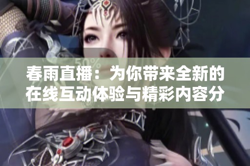 春雨直播：为你带来全新的在线互动体验与精彩内容分享