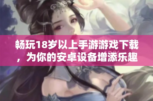 畅玩18岁以上手游游戏下载，为你的安卓设备增添乐趣体验