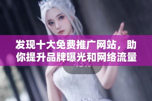 发现十大免费推广网站，助你提升品牌曝光和网络流量新选择