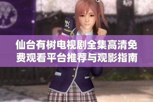 仙台有树电视剧全集高清免费观看平台推荐与观影指南