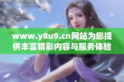 www.y8u9.cn网站为您提供丰富精彩内容与服务体验