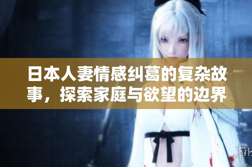 日本人妻情感纠葛的复杂故事，探索家庭与欲望的边界