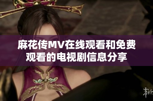 麻花传MV在线观看和免费观看的电视剧信息分享