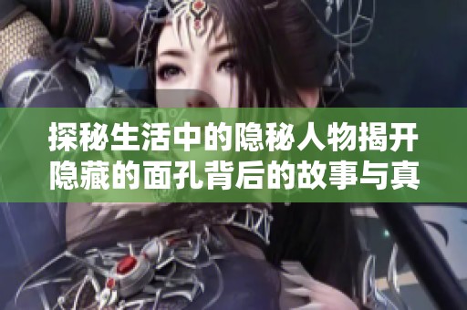探秘生活中的隐秘人物揭开隐藏的面孔背后的故事与真相