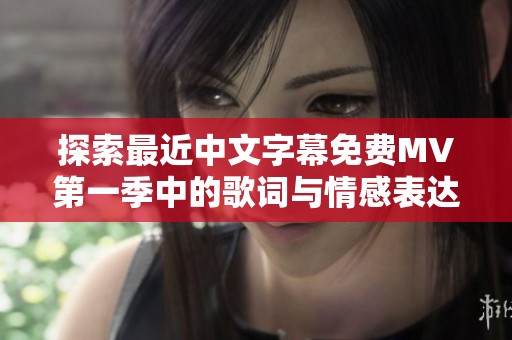 探索最近中文字幕免费MV第一季中的歌词与情感表达