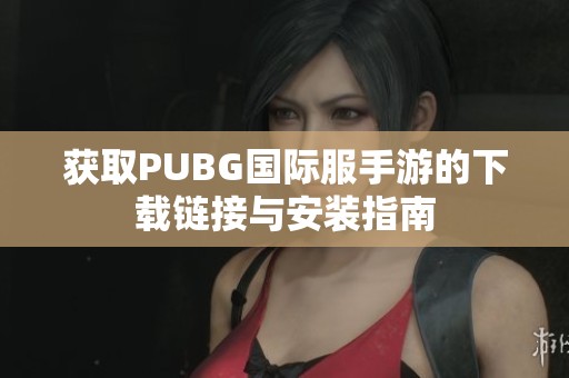 获取PUBG国际服手游的下载链接与安装指南