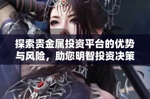 探索贵金属投资平台的优势与风险，助您明智投资决策