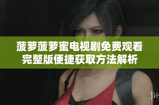 菠萝菠萝蜜电视剧免费观看完整版便捷获取方法解析