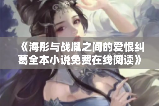 《海彤与战胤之间的爱恨纠葛全本小说免费在线阅读》