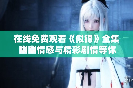 在线免费观看《似锦》全集 幽幽情感与精彩剧情等你来体验