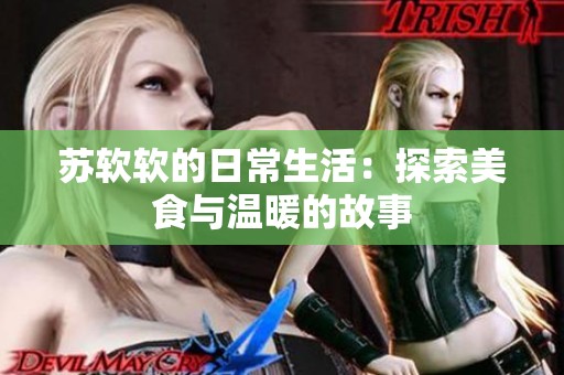 苏软软的日常生活：探索美食与温暖的故事