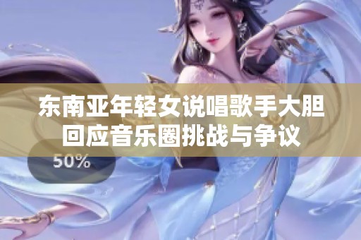 东南亚年轻女说唱歌手大胆回应音乐圈挑战与争议