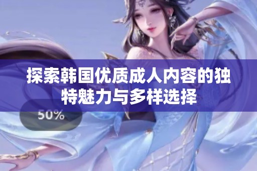 探索韩国优质成人内容的独特魅力与多样选择