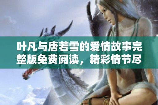 叶凡与唐若雪的爱情故事完整版免费阅读，精彩情节尽在其中