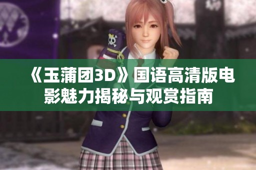 《玉蒲团3D》国语高清版电影魅力揭秘与观赏指南