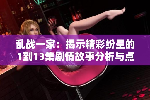 乱战一家：揭示精彩纷呈的1到13集剧情故事分析与点评