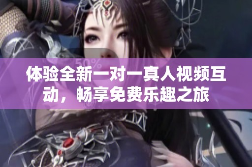 体验全新一对一真人视频互动，畅享免费乐趣之旅