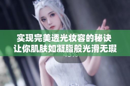 实现完美透光妆容的秘诀 让你肌肤如凝脂般光滑无瑕
