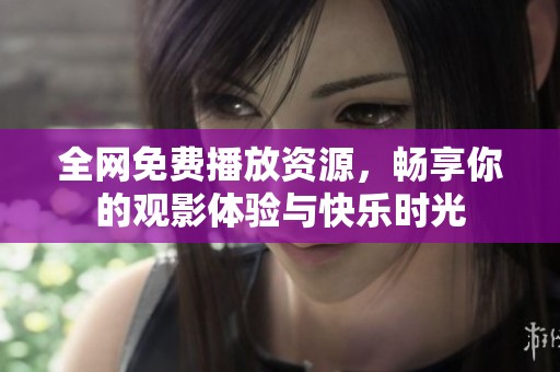 全网免费播放资源，畅享你的观影体验与快乐时光