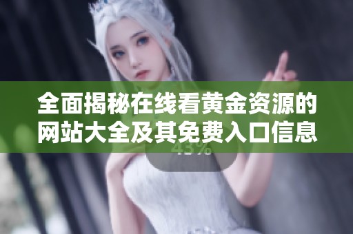 全面揭秘在线看黄金资源的网站大全及其免费入口信息