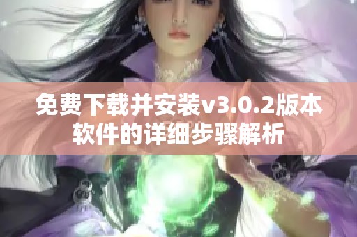 免费下载并安装v3.0.2版本软件的详细步骤解析
