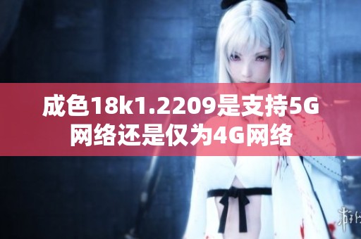 成色18k1.2209是支持5G网络还是仅为4G网络