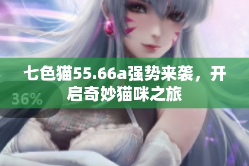 七色猫55.66a强势来袭，开启奇妙猫咪之旅
