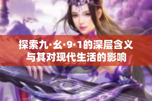 探索九·幺·9·1的深层含义与其对现代生活的影响