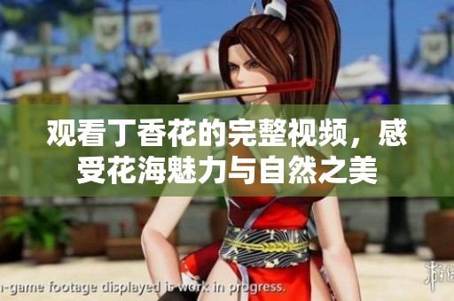 观看丁香花的完整视频，感受花海魅力与自然之美