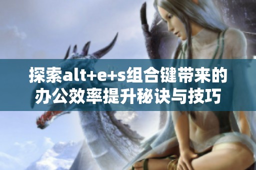 探索alt+e+s组合键带来的办公效率提升秘诀与技巧