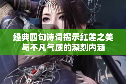 经典四句诗词揭示红莲之美与不凡气质的深刻内涵