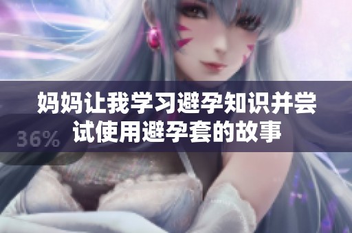 妈妈让我学习避孕知识并尝试使用避孕套的故事