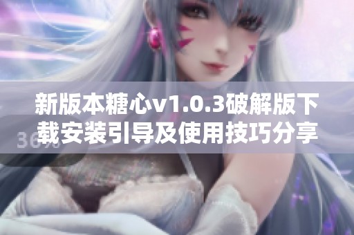 新版本糖心v1.0.3破解版下载安装引导及使用技巧分享