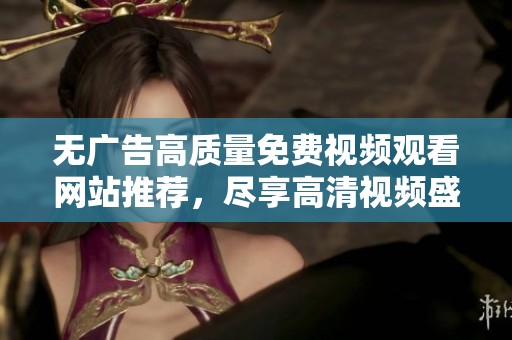 无广告高质量免费视频观看网站推荐，尽享高清视频盛宴