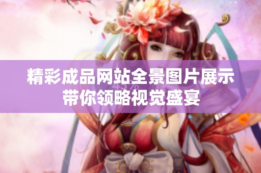 精彩成品网站全景图片展示带你领略视觉盛宴