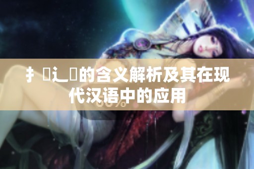 扌喿辶畐的含义解析及其在现代汉语中的应用