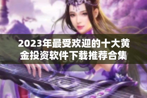 2023年最受欢迎的十大黄金投资软件下载推荐合集